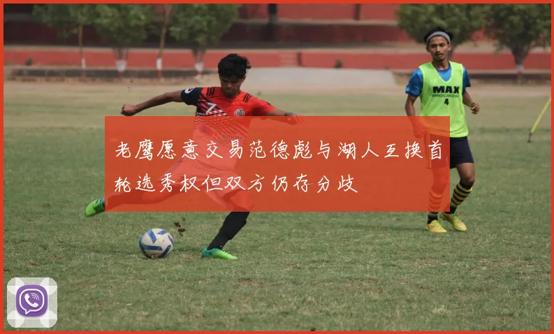 老鹰愿意交易范德彪与湖人互换首轮选秀权但双方仍存分歧