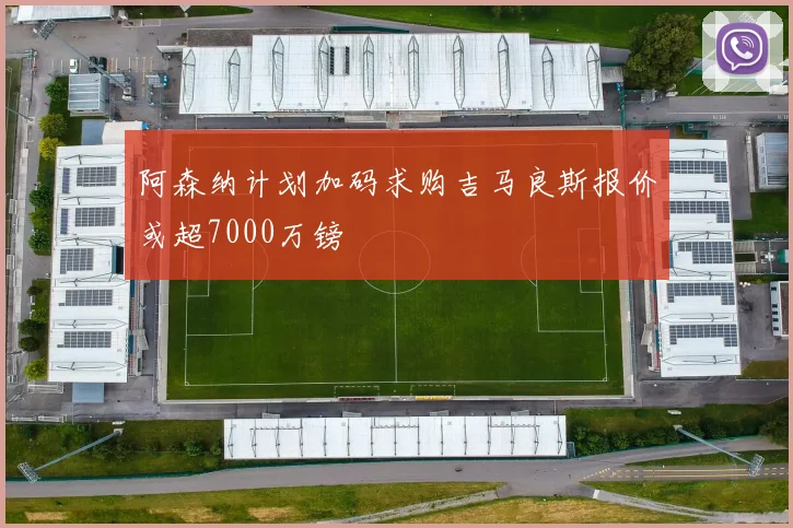 阿森纳计划加码求购吉马良斯报价或超7000万镑