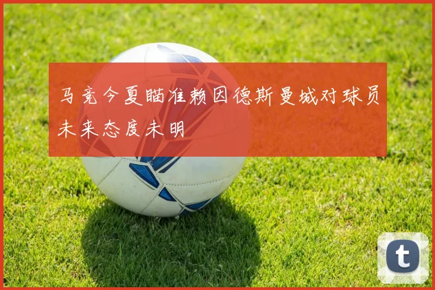 马竞今夏瞄准赖因德斯曼城对球员未来态度未明
