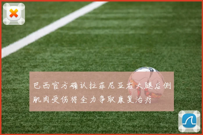 巴西官方确认拉菲尼亚右大腿后侧肌肉受伤将全力争取康复治疗