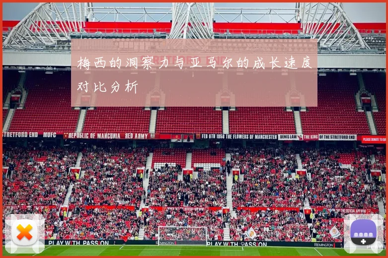 梅西的洞察力与亚马尔的成长速度对比分析