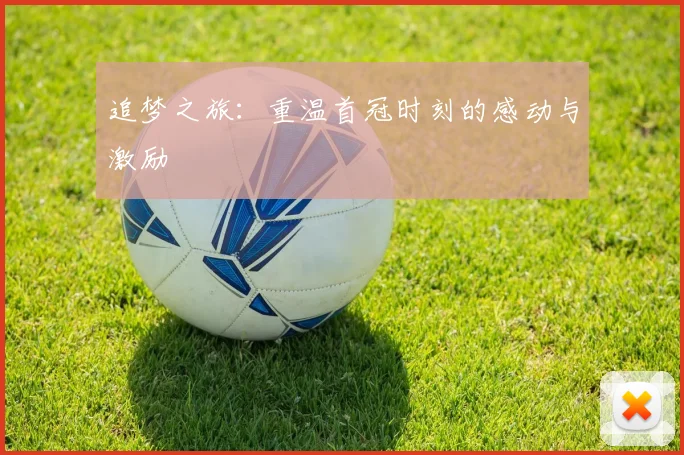 追梦之旅：重温首冠时刻的感动与激励