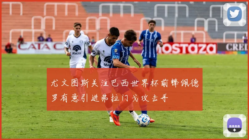 尤文图斯关注巴西世界杯前锋佩德罗有意引进弗拉门戈攻击手