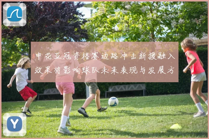 申花亚冠资格赛边路冲击新援融入效果将影响球队未来表现与发展方向