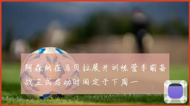 阿森纳在马贝拉展开训练营季前备战正式启动时间定于下周一