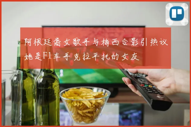 阿根廷裔女歌手与梅西合影引热议她是F1车手克拉平托的女友