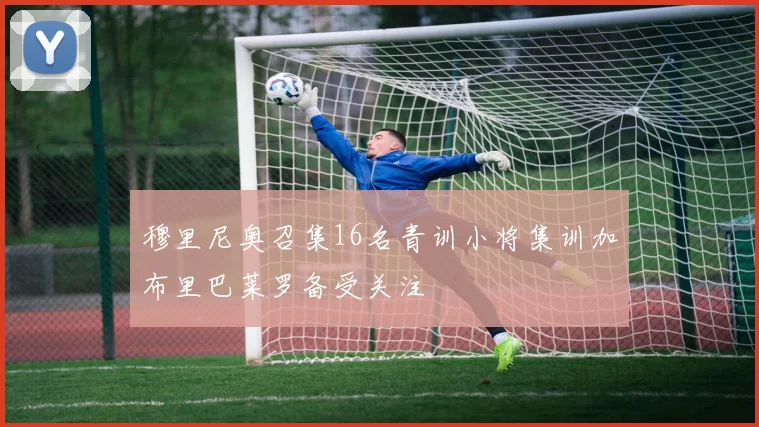 穆里尼奥召集16名青训小将集训加布里巴莱罗备受关注